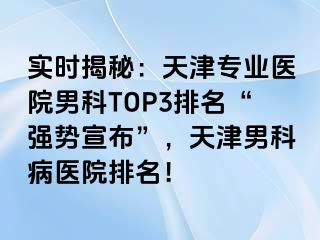 实时揭秘：天津专业医院男科TOP3排名“强势宣布”，天津男科病医院排名！