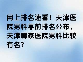 网上排名速看！天津医院男科靠前排名公布，天津哪家医院男科比较有名？