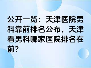 公开一览：天津医院男科靠前排名公布，天津看男科哪家医院排名在前？
