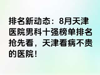 排名新动态：8月天津医院男科十强榜单排名抢先看，天津看病不贵的医院！