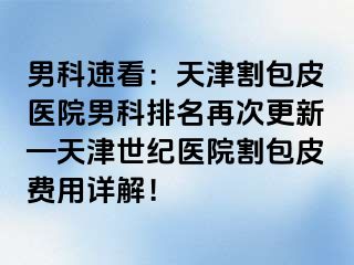 男科速看：天津割包皮医院男科排名再次更新—天津世纪医院割包皮费用详解！