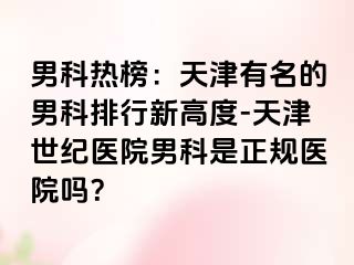 男科热榜：天津有名的男科排行新高度-天津世纪医院男科是正规医院吗？