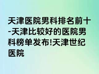 天津医院男科排名前十-天津比较好的医院男科榜单发布!天津世纪医院