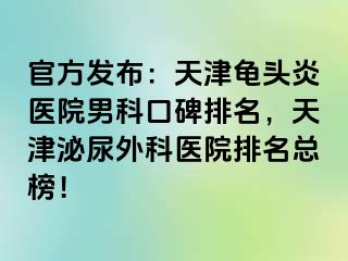 官方发布：天津龟头炎医院男科口碑排名，天津泌尿外科医院排名总榜！