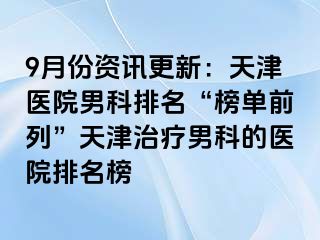 9月份资讯更新：天津医院男科排名“榜单前列”天津治疗男科的医院排名榜