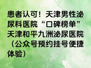 患者认可！天津男性泌尿科医院“口碑榜单”天津和平九洲泌尿医院（公众号预约挂号便捷体验）