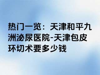 热门一览：天津和平九洲泌尿医院-天津包皮环切术要多少钱