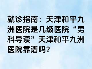 就诊指南：天津和平九洲医院是几级医院“男科导读”天津和平九洲医院靠谱吗？