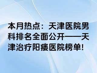 本月热点：天津医院男科排名全面公开——天津治疗阳痿医院榜单!
