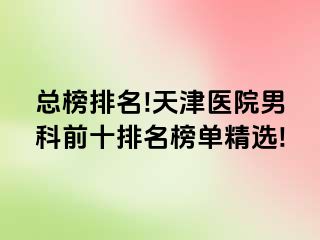 总榜排名!天津医院男科前十排名榜单精选!