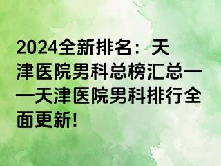 2024全新排名：天津医院男科总榜汇总——天津医院男科排行全面更新!