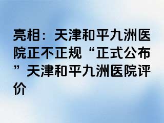 亮相：天津和平九洲医院正不正规“正式公布”天津和平九洲医院评价