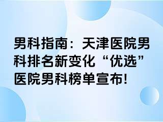 男科指南：天津医院男科排名新变化“优选”医院男科榜单宣布!