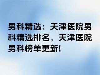 男科精选：天津医院男科精选排名，天津医院男科榜单更新!