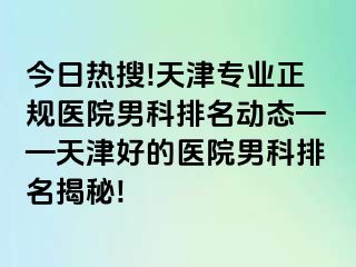 今日热搜!天津专业正规医院男科排名动态——天津好的医院男科排名揭秘!