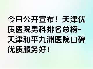 今日公开宣布！天津优质医院男科排名总榜-天津和平九洲医院口碑优质服务好！