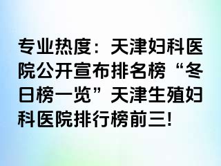 专业热度：天津妇科医院公开宣布排名榜“冬日榜一览”天津生殖妇科医院排行榜前三!