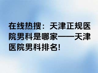 在线热搜：天津正规医院男科是哪家——天津医院男科排名!