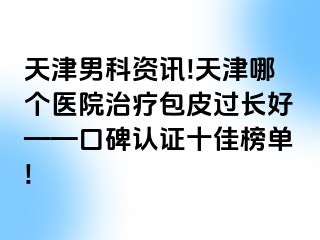 天津男科资讯!天津哪个医院治疗包皮过长好——口碑认证十佳榜单!