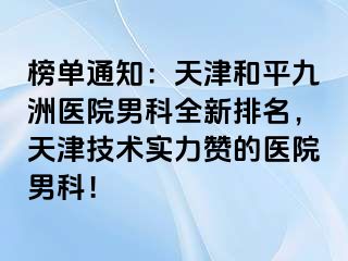 榜单通知：天津和平九洲医院男科全新排名，天津技术实力赞的医院男科！