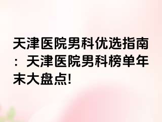 天津医院男科优选指南：天津医院男科榜单年末大盘点!