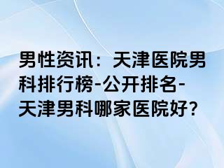 男性资讯：天津医院男科排行榜-公开排名-天津男科哪家医院好？