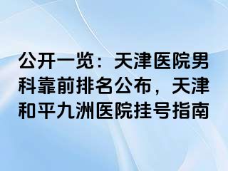 公开一览：天津医院男科靠前排名公布，天津和平九洲医院挂号指南