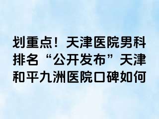 划重点！天津医院男科排名“公开发布”天津和平九洲医院口碑如何