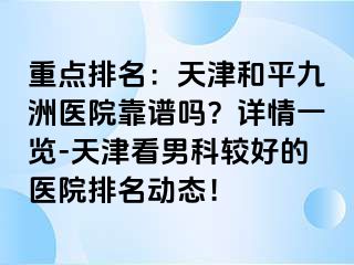 重点排名：天津和平九洲医院靠谱吗？详情一览-天津看男科较好的医院排名动态！