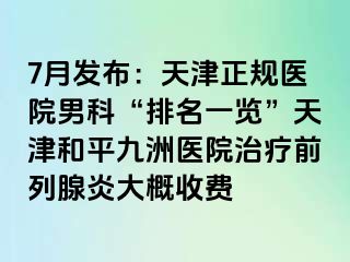 7月发布：天津正规医院男科“排名一览”天津和平九洲医院治疗前列腺炎大概收费