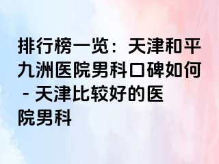 排行榜一览：天津和平九洲医院男科口碑如何 - 天津比较好的医院男科