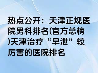 热点公开：天津正规医院男科排名(官方总榜)天津治疗“早泄”较厉害的医院排名