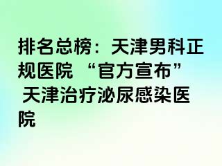 排名总榜:天津男科正规医院 “官方宣布” 天津治疗泌尿感染医院