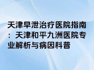 天津早泄治疗医院指南：天津和平九洲医院专业解析与病因科普