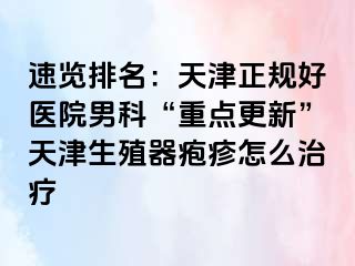 速览排名：天津正规好医院男科“重点更新”天津生殖器疱疹怎么治疗