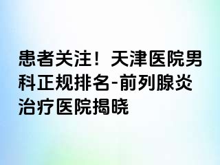 患者关注！天津医院男科正规排名-前列腺炎治疗医院揭晓