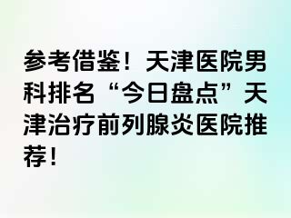 参考借鉴！天津医院男科排名“今日盘点”天津治疗前列腺炎医院推荐！