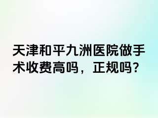 天津和平九洲医院做手术收费高吗，正规吗？