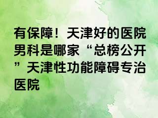 有保障！天津好的医院男科是哪家“总榜公开”天津性功能障碍专治医院