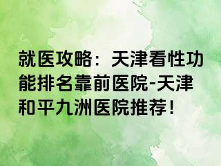 就医攻略：天津看性功能排名靠前医院-天津和平九洲医院推荐！